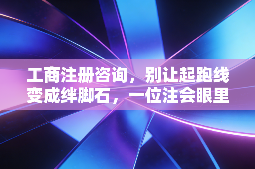 工商注册咨询，别让起跑线变成绊脚石，一位注会眼里的创业第一课
