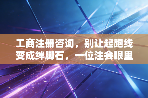 工商注册咨询，别让起跑线变成绊脚石，一位注会眼里的创业第一课