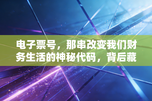 电子票号，那串改变我们财务生活的神秘代码，背后藏着多少悲欢离合？