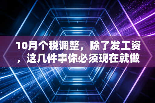 10月个税调整，除了发工资，这几件事你必须现在就做，否则亏大了！