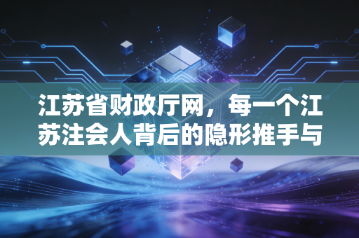江苏省财政厅网，每一个江苏注会人背后的隐形推手与严厉考官