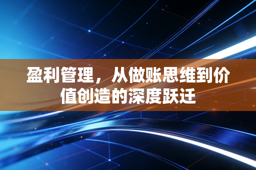 盈利管理，从做账思维到价值创造的深度跃迁