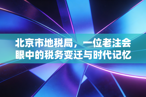 北京市地税局，一位老注会眼中的税务变迁与时代记忆