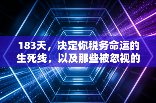 183天，决定你税务命运的生死线，以及那些被忽视的隐形枷锁