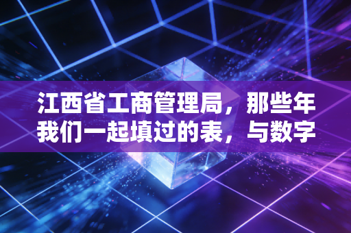 江西省工商管理局，那些年我们一起填过的表，与数字化浪潮下的监管温情