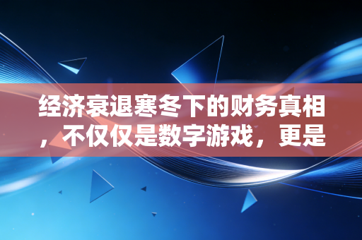 经济衰退寒冬下的财务真相，不仅仅是数字游戏，更是生存智慧