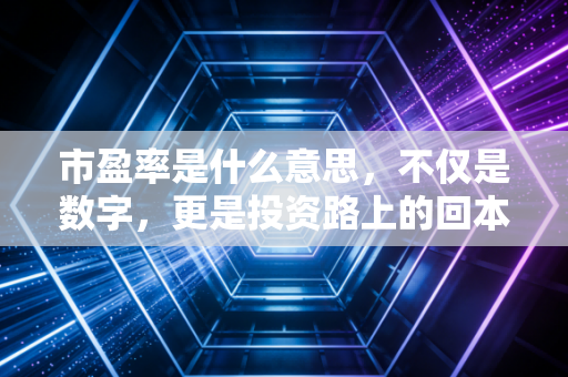 市盈率是什么意思，不仅是数字，更是投资路上的回本计算器