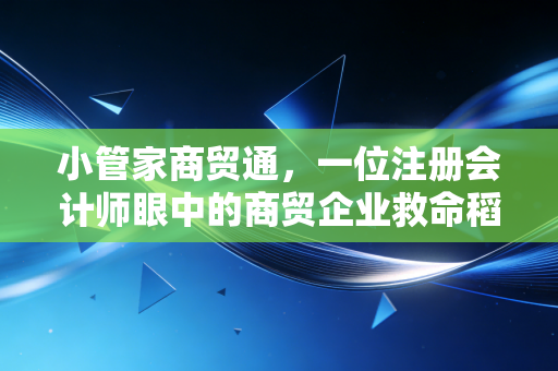 小管家商贸通，一位注册会计师眼中的商贸企业救命稻草与财税合规之路
