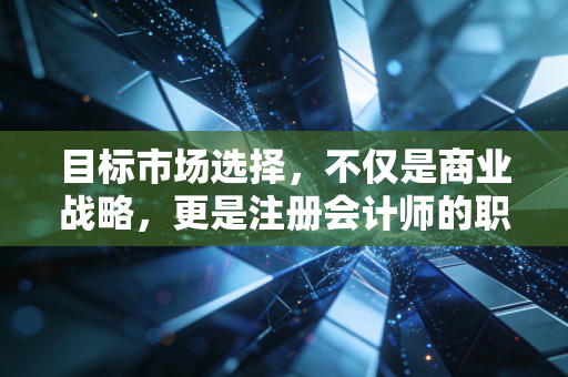 目标市场选择，不仅是商业战略，更是注册会计师的职业生存法则