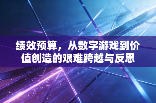 绩效预算，从数字游戏到价值创造的艰难跨越与反思