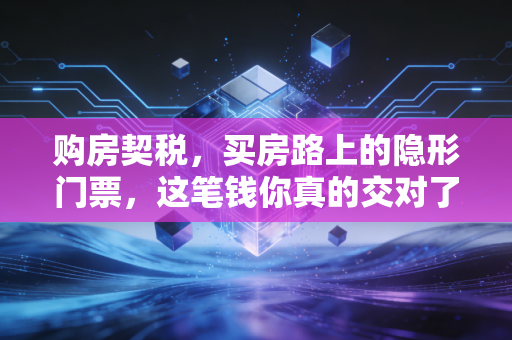 购房契税，买房路上的隐形门票，这笔钱你真的交对了吗？
