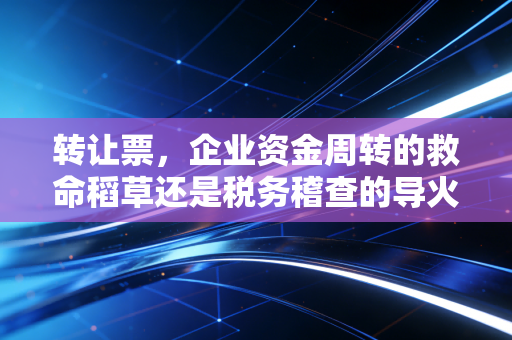 转让票，企业资金周转的救命稻草还是税务稽查的导火索？——一位注会眼中的票据江湖