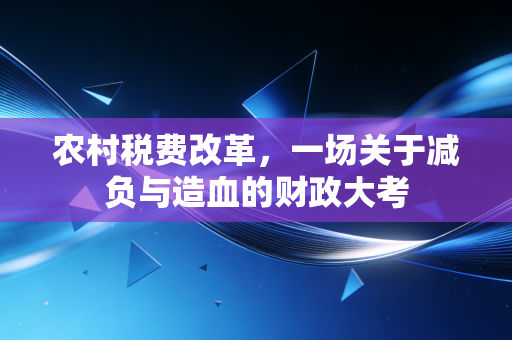 农村税费改革，一场关于减负与造血的财政大考