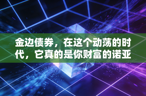 金边债券，在这个动荡的时代，它真的是你财富的诺亚方舟吗？