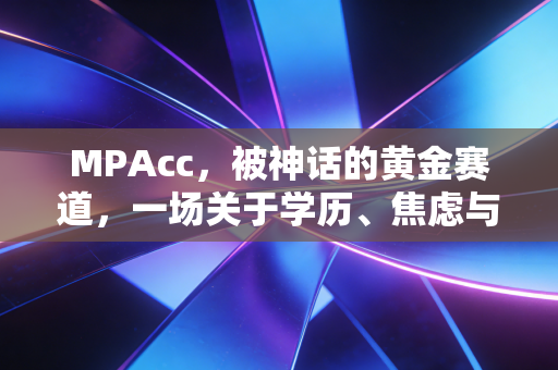 MPAcc，被神话的黄金赛道，一场关于学历、焦虑与CPA的深度博弈