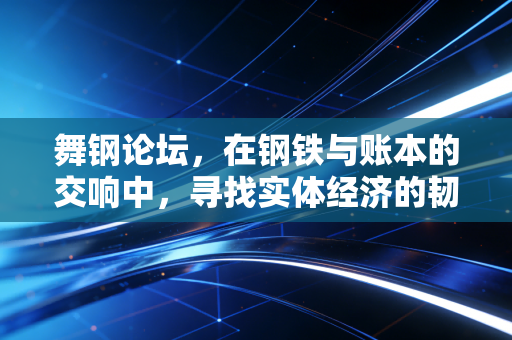 舞钢论坛，在钢铁与账本的交响中，寻找实体经济的韧性