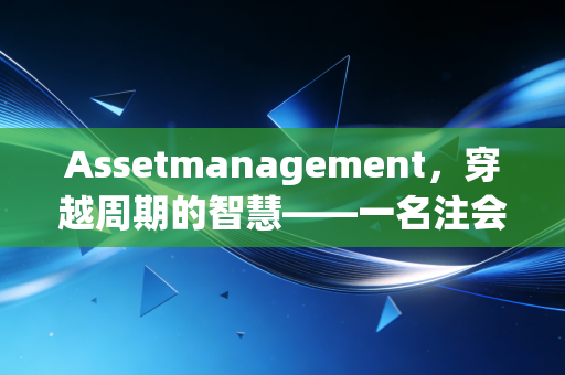 Assetmanagement，穿越周期的智慧——一名注会眼中的财富守护与增值