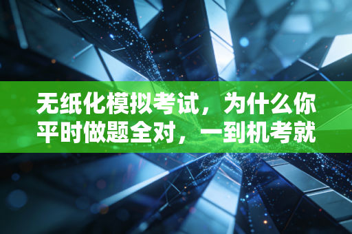 无纸化模拟考试，为什么你平时做题全对，一到机考就崩盘？
