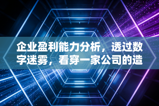 企业盈利能力分析，透过数字迷雾，看穿一家公司的造血真本事