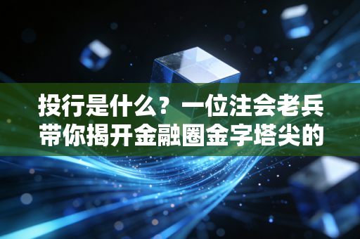投行是什么？一位注会老兵带你揭开金融圈金字塔尖的神秘面纱