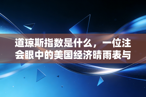 道琼斯指数是什么，一位注会眼中的美国经济晴雨表与投资启示