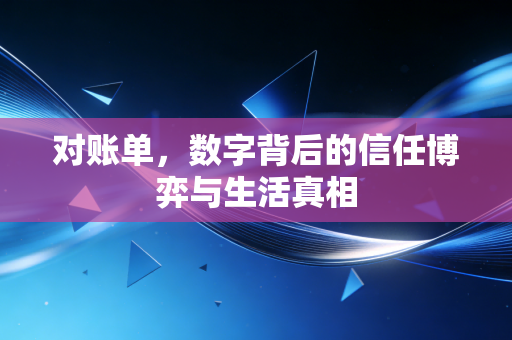 对账单，数字背后的信任博弈与生活真相