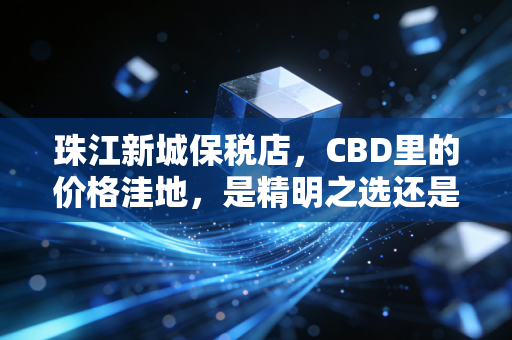 珠江新城保税店，CBD里的价格洼地，是精明之选还是消费心理战？