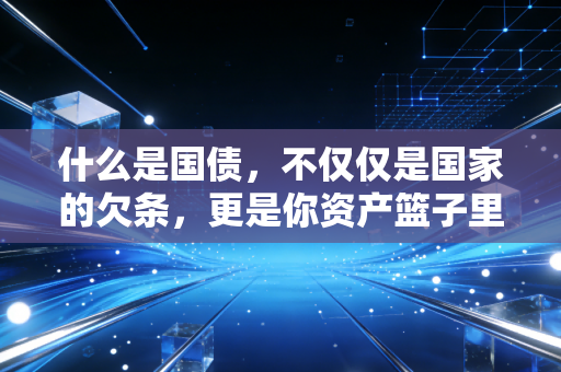 什么是国债，不仅仅是国家的欠条，更是你资产篮子里的压舱石