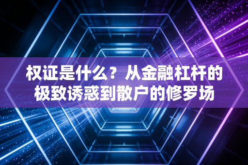 权证是什么？从金融杠杆的极致诱惑到散户的修罗场
