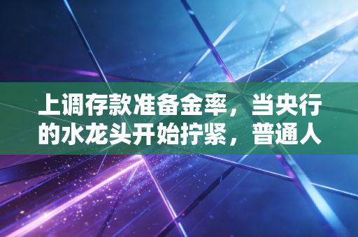 上调存款准备金率，当央行的水龙头开始拧紧，普通人该如何守住钱袋子？