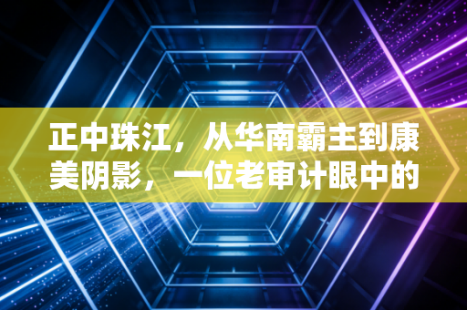 正中珠江，从华南霸主到康美阴影，一位老审计眼中的沉浮录