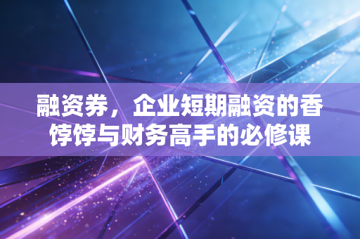 融资券，企业短期融资的香饽饽与财务高手的必修课