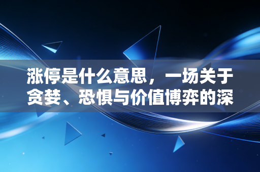 涨停是什么意思，一场关于贪婪、恐惧与价值博弈的深度剖析