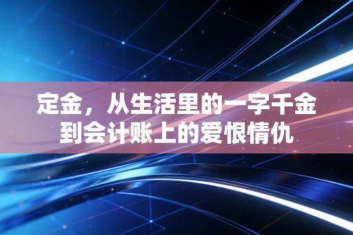 定金，从生活里的一字千金到会计账上的爱恨情仇