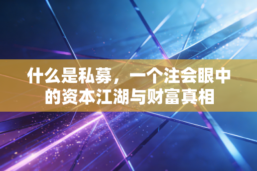 什么是私募，一个注会眼中的资本江湖与财富真相