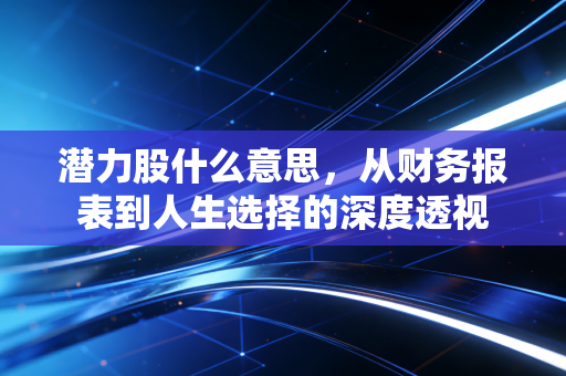 潜力股什么意思，从财务报表到人生选择的深度透视