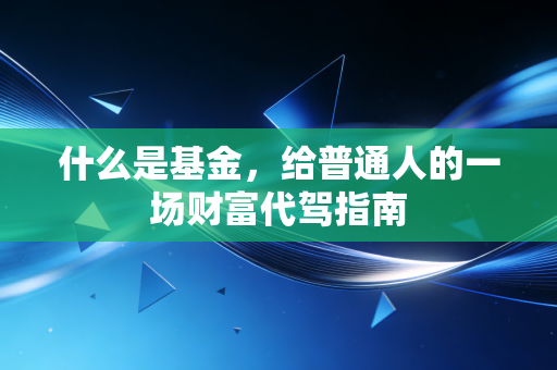 什么是基金，给普通人的一场财富代驾指南