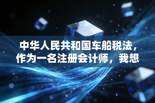 中华人民共和国车船税法，作为一名注册会计师，我想和你聊聊这背后的税与理