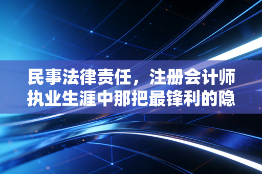 民事法律责任，注册会计师执业生涯中那把最锋利的隐形刀