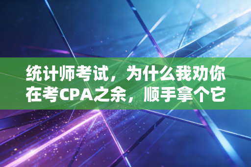 统计师考试，为什么我劝你在考CPA之余，顺手拿个它？