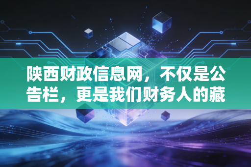 陕西财政信息网，不仅是公告栏，更是我们财务人的藏宝图