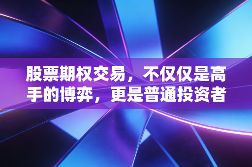 股票期权交易，不仅仅是高手的博弈，更是普通投资者必须懂的避坑指南