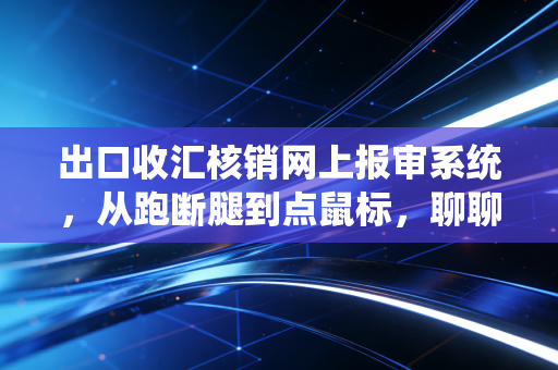 出口收汇核销网上报审系统，从跑断腿到点鼠标，聊聊外汇管理的变迁与会计人的坚守