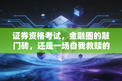 证券资格考试，金融圈的敲门砖，还是一场自我救赎的修行？