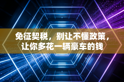 免征契税，别让不懂政策，让你多花一辆豪车的钱
