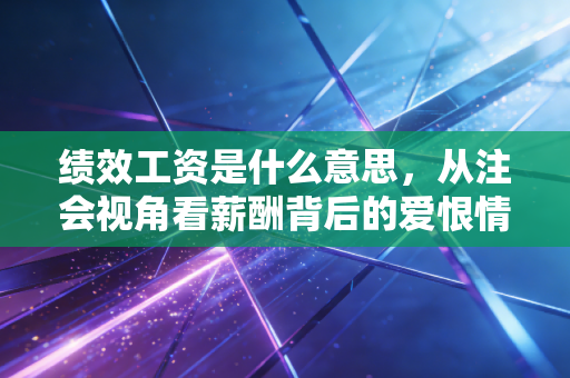 绩效工资是什么意思，从注会视角看薪酬背后的爱恨情仇与职场博弈