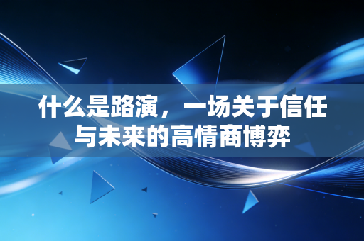 什么是路演，一场关于信任与未来的高情商博弈