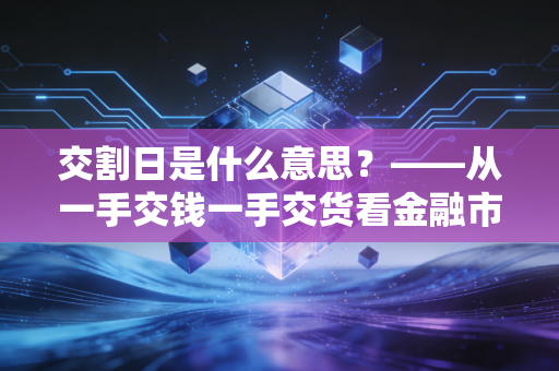 交割日是什么意思？——从一手交钱一手交货看金融市场的底层逻辑