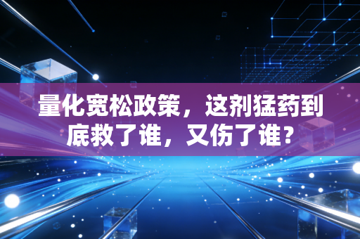 量化宽松政策，这剂猛药到底救了谁，又伤了谁？