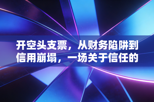 开空头支票，从财务陷阱到信用崩塌，一场关于信任的豪赌